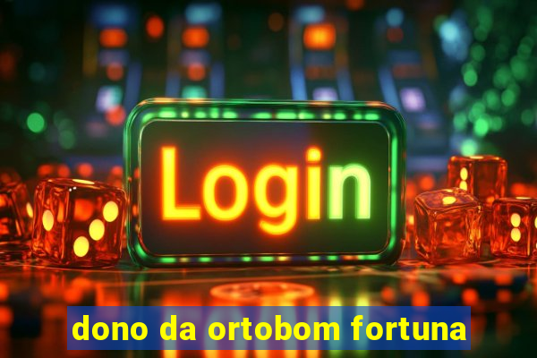 dono da ortobom fortuna